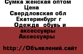 Сумка женская оптом › Цена ­ 750 - Свердловская обл., Екатеринбург г. Одежда, обувь и аксессуары » Аксессуары   